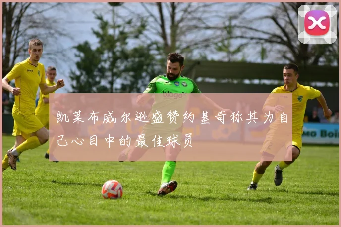 凯莱布威尔逊盛赞约基奇称其为自己心目中的最佳球员